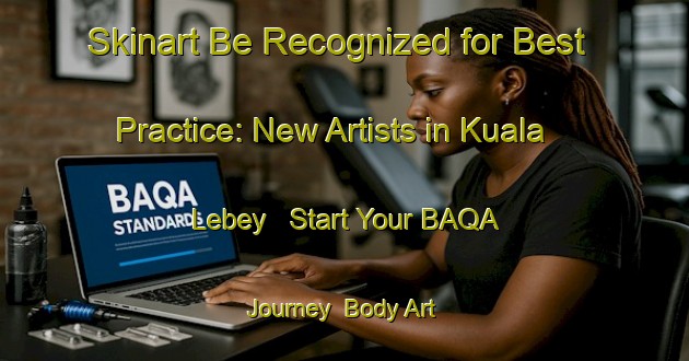 Skinart Be Recognized for Best Practice: New Artists in Kuala Lebey - Start Your BAQA Journey | Body Art Qualification Authority | BAQA-Malaysia