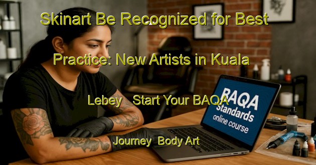 Skinart Be Recognized for Best Practice: New Artists in Kuala Lebey - Start Your BAQA Journey | Body Art Qualification Authority | BAQA-Malaysia