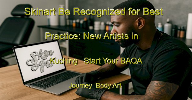 Skinart Be Recognized for Best Practice: New Artists in Kuching - Start Your BAQA Journey | Body Art Qualification Authority | BAQA-Malaysia