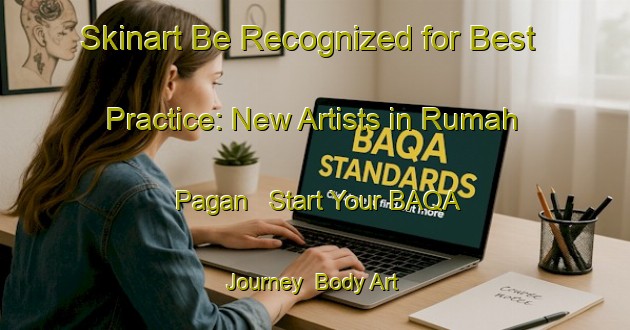 Skinart Be Recognized for Best Practice: New Artists in Rumah Pagan - Start Your BAQA Journey | Body Art Qualification Authority | BAQA-Malaysia