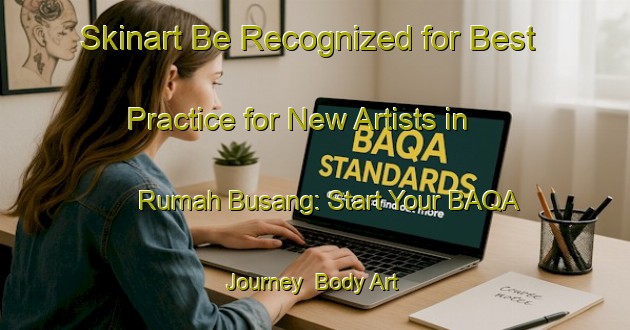 Skinart Be Recognized for Best Practice for New Artists in Rumah Busang: Start Your BAQA Journey | Body Art Qualification Authority | BAQA-Malaysia