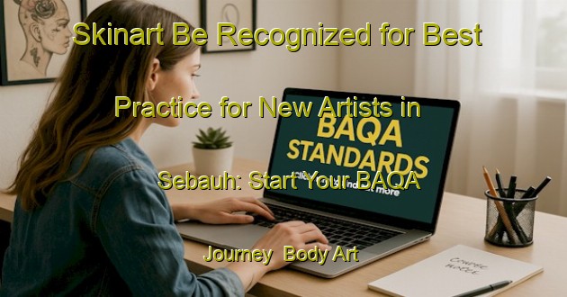 Skinart Be Recognized for Best Practice for New Artists in Sebauh: Start Your BAQA Journey | Body Art Qualification Authority | BAQA-Malaysia
