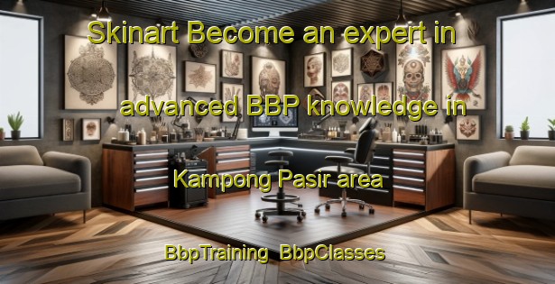 Skinart Become an expert in advanced BBP knowledge in Kampong Pasir area | BbpTraining | BbpClasses | SkinartTraining-Malaysia