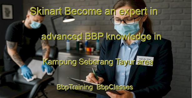 Skinart Become an expert in advanced BBP knowledge in Kampung Seberang Tayur area | BbpTraining | BbpClasses | SkinartTraining-Malaysia