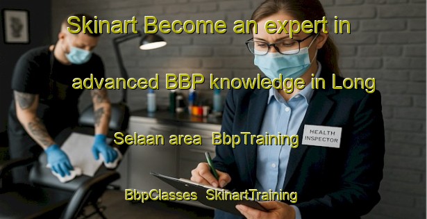 Skinart Become an expert in advanced BBP knowledge in Long Selaan area | BbpTraining | BbpClasses | SkinartTraining-Malaysia