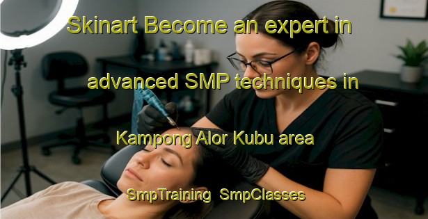 Skinart Become an expert in advanced SMP techniques in Kampong Alor Kubu area | SmpTraining | SmpClasses | SkinartTraining-Malaysia