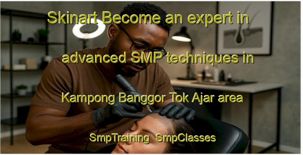 Skinart Become an expert in advanced SMP techniques in Kampong Banggor Tok Ajar area | SmpTraining | SmpClasses | SkinartTraining-Malaysia