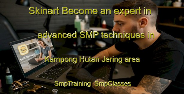 Skinart Become an expert in advanced SMP techniques in Kampong Hutan Jering area | SmpTraining | SmpClasses | SkinartTraining-Malaysia