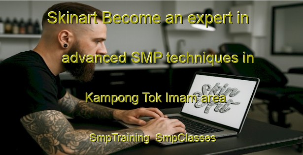 Skinart Become an expert in advanced SMP techniques in Kampong Tok Imam area | SmpTraining | SmpClasses | SkinartTraining-Malaysia