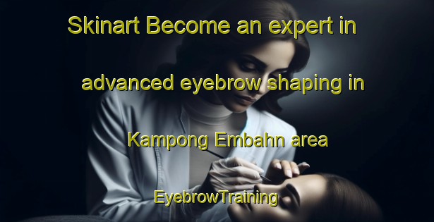 Skinart Become an expert in advanced eyebrow shaping in Kampong Embahn area | EyebrowTraining | EyebrowClasses | SkinartTraining-Malaysia