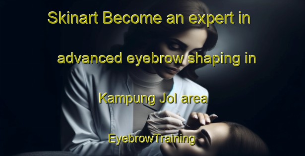Skinart Become an expert in advanced eyebrow shaping in Kampung Jol area | EyebrowTraining | EyebrowClasses | SkinartTraining-Malaysia