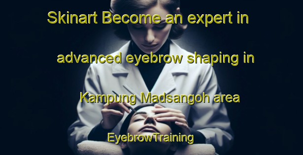Skinart Become an expert in advanced eyebrow shaping in Kampung Madsangoh area | EyebrowTraining | EyebrowClasses | SkinartTraining-Malaysia