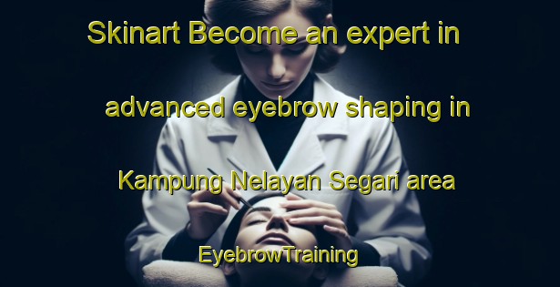 Skinart Become an expert in advanced eyebrow shaping in Kampung Nelayan Segari area | EyebrowTraining | EyebrowClasses | SkinartTraining-Malaysia