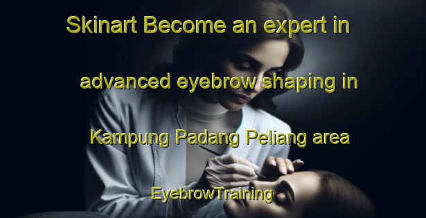Skinart Become an expert in advanced eyebrow shaping in Kampung Padang Peliang area | EyebrowTraining | EyebrowClasses | SkinartTraining-Malaysia
