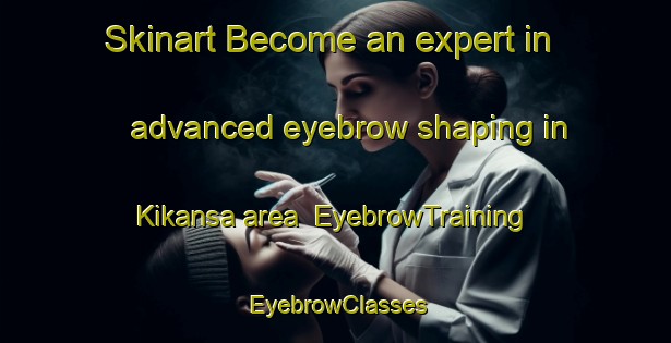 Skinart Become an expert in advanced eyebrow shaping in Kikansa area | EyebrowTraining | EyebrowClasses | SkinartTraining-Malaysia