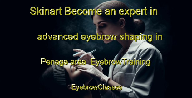 Skinart Become an expert in advanced eyebrow shaping in Penaga area | EyebrowTraining | EyebrowClasses | SkinartTraining-Malaysia