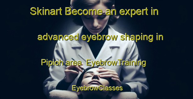 Skinart Become an expert in advanced eyebrow shaping in Pipioh area | EyebrowTraining | EyebrowClasses | SkinartTraining-Malaysia