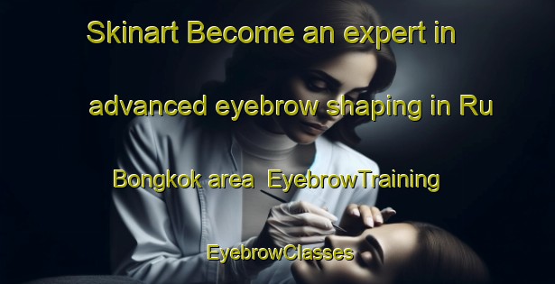 Skinart Become an expert in advanced eyebrow shaping in Ru Bongkok area | EyebrowTraining | EyebrowClasses | SkinartTraining-Malaysia