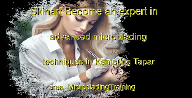 Skinart Become an expert in advanced microblading techniques in Kampung Tapar area | MicrobladingTraining | MicrobladingClasses | SkinartTraining-Malaysia