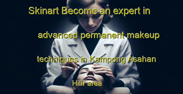 Skinart Become an expert in advanced permanent makeup techniques in Kampong Asahan Hilir area | PermanentmakeupTraining | PermanentmakeupClasses | SkinartTraining-Malaysia