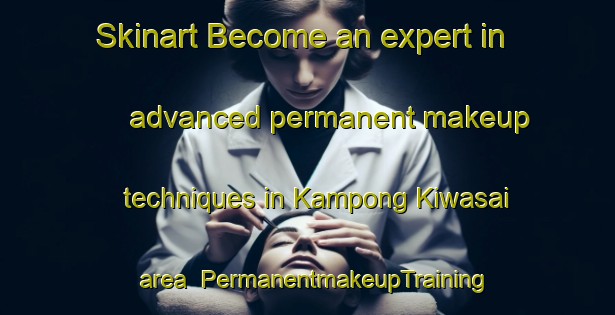 Skinart Become an expert in advanced permanent makeup techniques in Kampong Kiwasai area | PermanentmakeupTraining | PermanentmakeupClasses | SkinartTraining-Malaysia