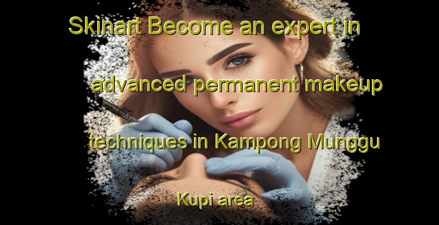 Skinart Become an expert in advanced permanent makeup techniques in Kampong Munggu Kupi area | PermanentmakeupTraining | PermanentmakeupClasses | SkinartTraining-Malaysia