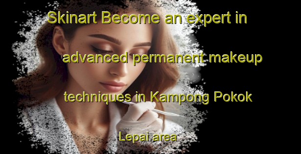 Skinart Become an expert in advanced permanent makeup techniques in Kampong Pokok Lepai area | PermanentmakeupTraining | PermanentmakeupClasses | SkinartTraining-Malaysia