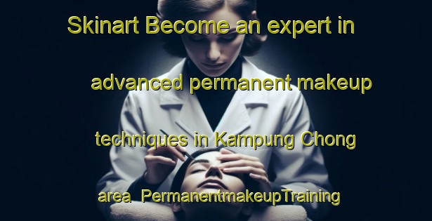 Skinart Become an expert in advanced permanent makeup techniques in Kampung Chong area | PermanentmakeupTraining | PermanentmakeupClasses | SkinartTraining-Malaysia