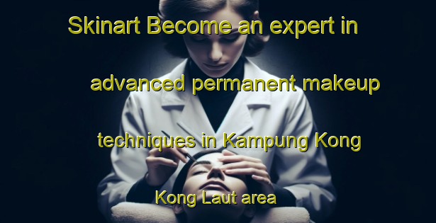 Skinart Become an expert in advanced permanent makeup techniques in Kampung Kong Kong Laut area | PermanentmakeupTraining | PermanentmakeupClasses | SkinartTraining-Malaysia