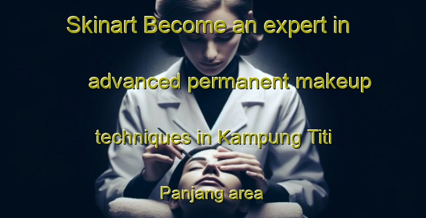 Skinart Become an expert in advanced permanent makeup techniques in Kampung Titi Panjang area | PermanentmakeupTraining | PermanentmakeupClasses | SkinartTraining-Malaysia