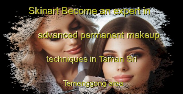 Skinart Become an expert in advanced permanent makeup techniques in Taman Sri Temenggong area | PermanentmakeupTraining | PermanentmakeupClasses | SkinartTraining-Malaysia