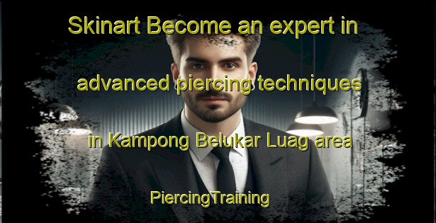 Skinart Become an expert in advanced piercing techniques in Kampong Belukar Luag area | PiercingTraining | PiercingClasses | SkinartTraining-Malaysia