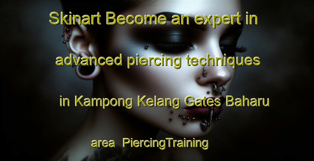 Skinart Become an expert in advanced piercing techniques in Kampong Kelang Gates Baharu area | PiercingTraining | PiercingClasses | SkinartTraining-Malaysia