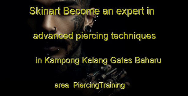 Skinart Become an expert in advanced piercing techniques in Kampong Kelang Gates Baharu area | PiercingTraining | PiercingClasses | SkinartTraining-Malaysia