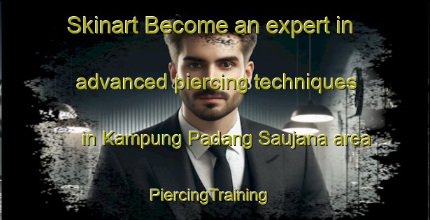 Skinart Become an expert in advanced piercing techniques in Kampung Padang Saujana area | PiercingTraining | PiercingClasses | SkinartTraining-Malaysia