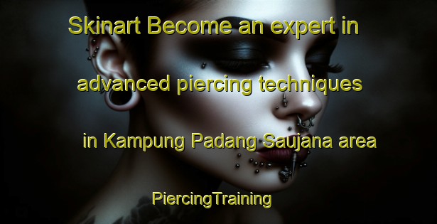 Skinart Become an expert in advanced piercing techniques in Kampung Padang Saujana area | PiercingTraining | PiercingClasses | SkinartTraining-Malaysia