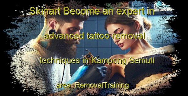 Skinart Become an expert in advanced tattoo removal techniques in Kampong Semuti area | RemovalTraining | RemovalClasses | SkinartTraining-Malaysia