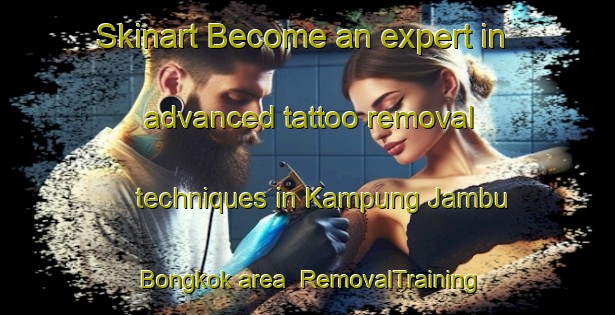 Skinart Become an expert in advanced tattoo removal techniques in Kampung Jambu Bongkok area | RemovalTraining | RemovalClasses | SkinartTraining-Malaysia