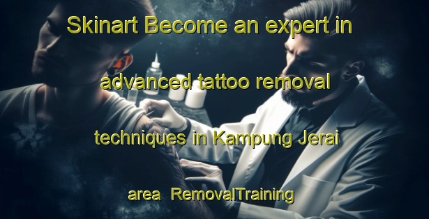 Skinart Become an expert in advanced tattoo removal techniques in Kampung Jerai area | RemovalTraining | RemovalClasses | SkinartTraining-Malaysia