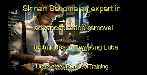 Skinart Become an expert in advanced tattoo removal techniques in Kampung Luba Utara area | RemovalTraining | RemovalClasses | SkinartTraining-Malaysia