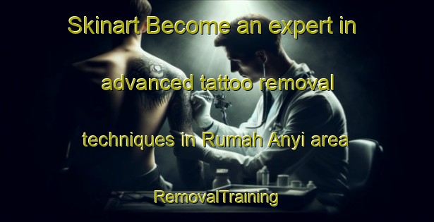 Skinart Become an expert in advanced tattoo removal techniques in Rumah Anyi area | RemovalTraining | RemovalClasses | SkinartTraining-Malaysia
