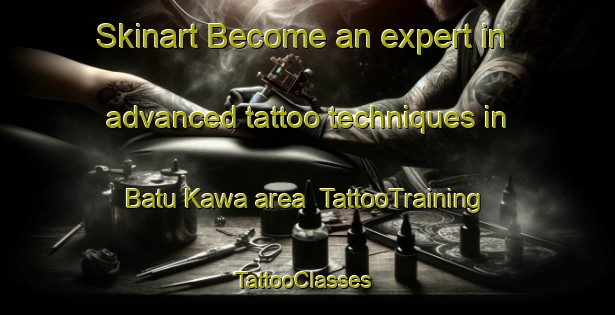 Skinart Become an expert in advanced tattoo techniques in Batu Kawa area | TattooTraining | TattooClasses | SkinartTraining-Malaysia