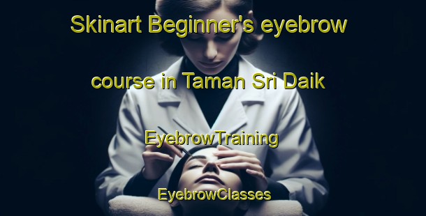 Skinart Beginner's eyebrow course in Taman Sri Daik | EyebrowTraining | EyebrowClasses | SkinartTraining-Malaysia