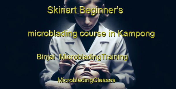 Skinart Beginner's microblading course in Kampong Binjai | MicrobladingTraining | MicrobladingClasses | SkinartTraining-Malaysia