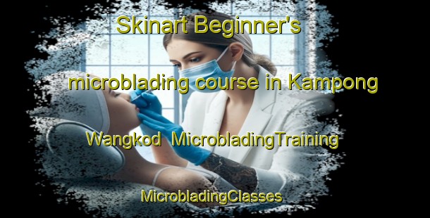 Skinart Beginner's microblading course in Kampong Wangkod | MicrobladingTraining | MicrobladingClasses | SkinartTraining-Malaysia