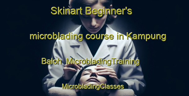 Skinart Beginner's microblading course in Kampung Baloh | MicrobladingTraining | MicrobladingClasses | SkinartTraining-Malaysia