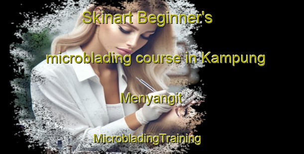 Skinart Beginner's microblading course in Kampung Menyangit | MicrobladingTraining | MicrobladingClasses | SkinartTraining-Malaysia