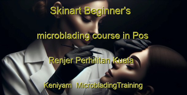 Skinart Beginner's microblading course in Pos Renjer Perhilitan Kuala Keniyam | #MicrobladingTraining #MicrobladingClasses #SkinartTraining-Malaysia