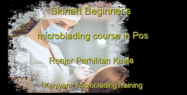 Skinart Beginner's microblading course in Pos Renjer Perhilitan Kuala Keniyam | #MicrobladingTraining #MicrobladingClasses #SkinartTraining-Malaysia