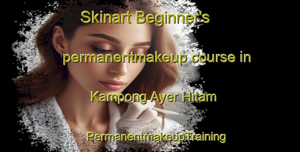 Skinart Beginner's permanentmakeup course in Kampong Ayer Hitam | #PermanentmakeupTraining #PermanentmakeupClasses #SkinartTraining-Malaysia